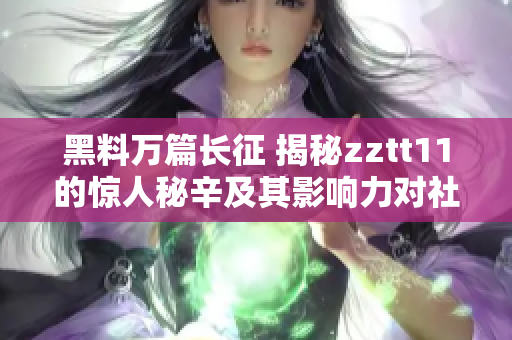 黑料万篇长征 揭秘zztt11的惊人秘辛及其影响力对社会的深远影响