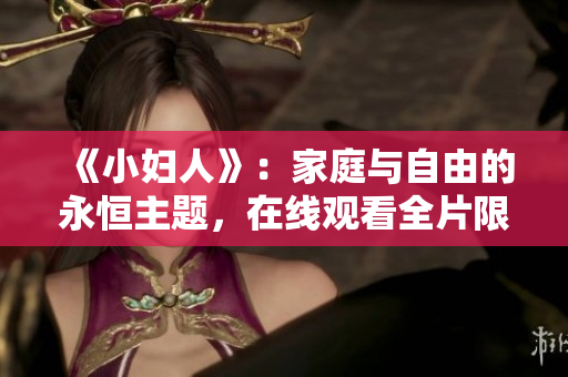 《小妇人》：家庭与自由的永恒主题，在线观看全片限时免费！