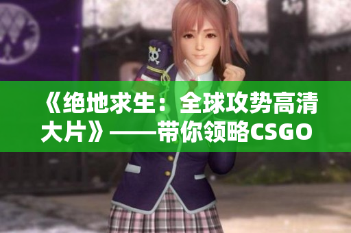 《绝地求生：全球攻势高清大片》——带你领略CSGO全程高清之旅