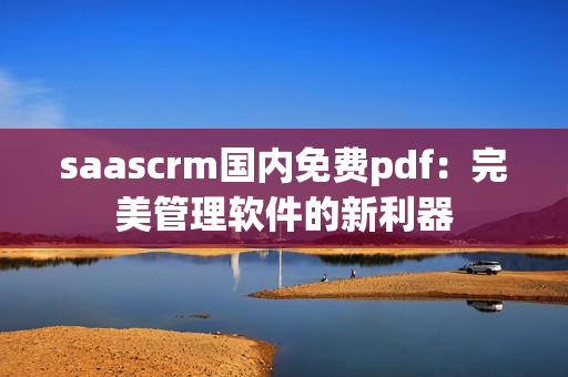 saascrm国内免费pdf：完美管理软件的新利器