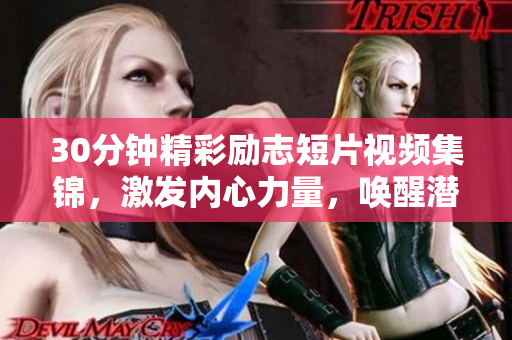 30分钟精彩励志短片视频集锦，激发内心力量，唤醒潜能增添新活力