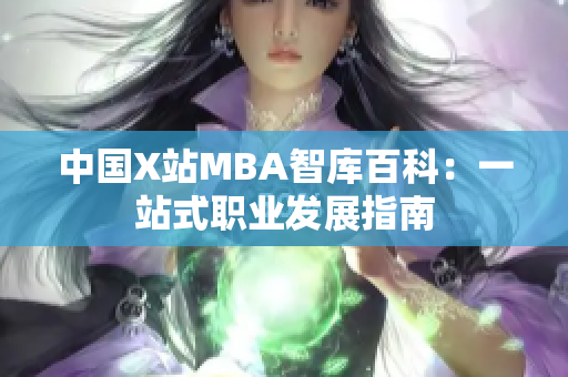 中国X站MBA智库百科：一站式职业发展指南
