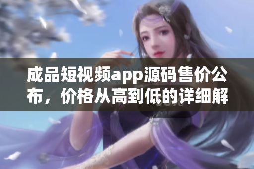 成品短视频app源码售价公布，价格从高到低的详细解读