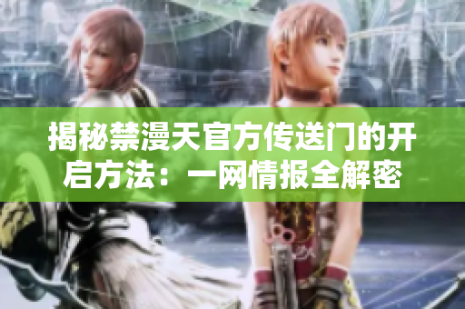 揭秘禁漫天官方传送门的开启方法：一网情报全解密