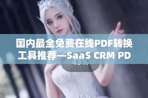 国内最全免费在线PDF转换工具推荐—SaaS CRM PDF 全功能解析