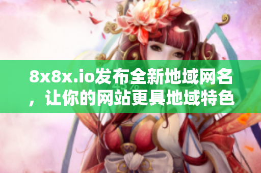 8x8x.io发布全新地域网名，让你的网站更具地域特色