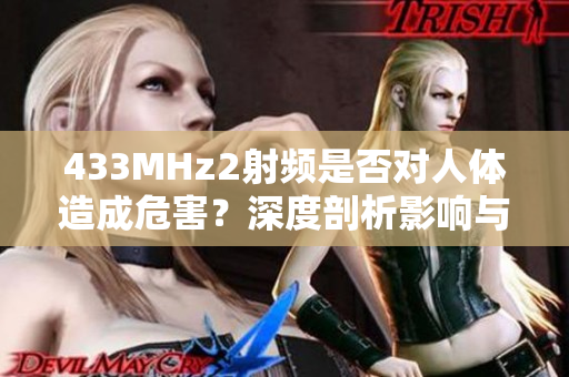 433MHz2射频是否对人体造成危害？深度剖析影响与防范方法