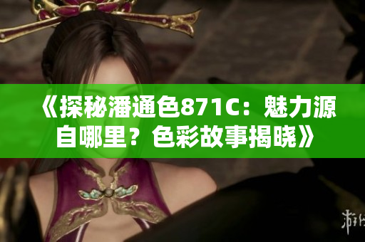 《探秘潘通色871C：魅力源自哪里？色彩故事揭晓》