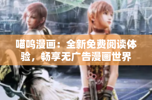 喵呜漫画：全新免费阅读体验，畅享无广告漫画世界