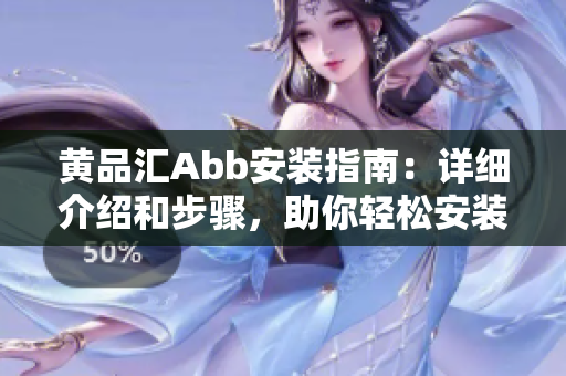 黄品汇Abb安装指南：详细介绍和步骤，助你轻松安装Abb设备