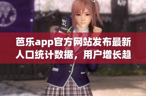 芭乐app官方网站发布最新人口统计数据，用户增长趋势明显