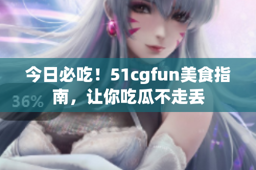 今日必吃！51cgfun美食指南，让你吃瓜不走丢