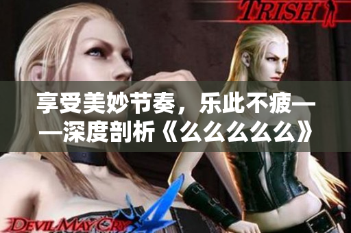 享受美妙节奏，乐此不疲——深度剖析《么么么么么》音乐魅力