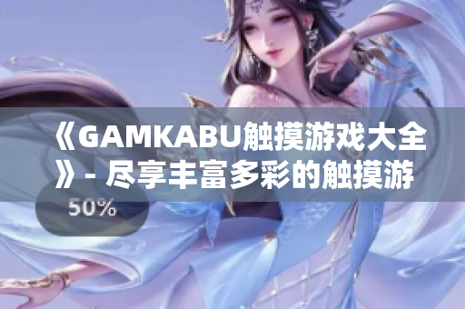 《GAMKABU触摸游戏大全》- 尽享丰富多彩的触摸游戏世界