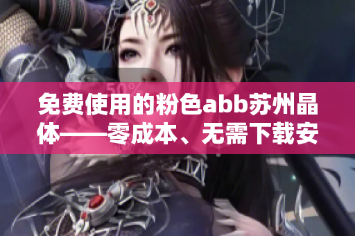免费使用的粉色abb苏州晶体——零成本、无需下载安装