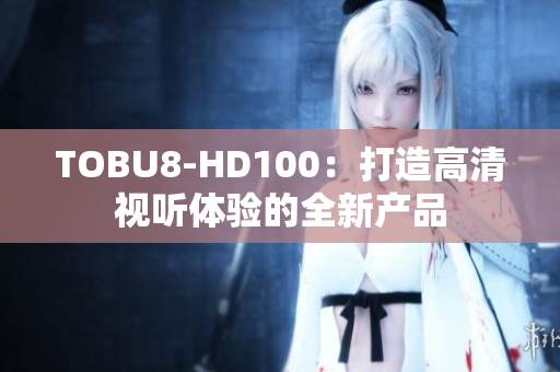 TOBU8-HD100：打造高清视听体验的全新产品
