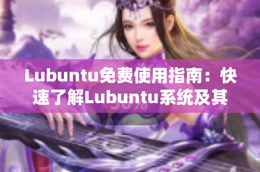 Lubuntu免费使用指南：快速了解Lubuntu系统及其优势