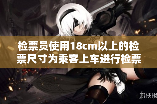 检票员使用18cm以上的检票尺寸为乘客上车进行检票
