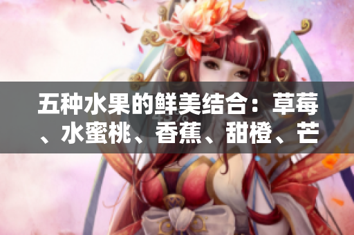 五种水果的鲜美结合：草莓、水蜜桃、香蕉、甜橙、芒果