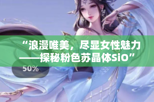 “浪漫唯美，尽显女性魅力——探秘粉色苏晶体SiO”
