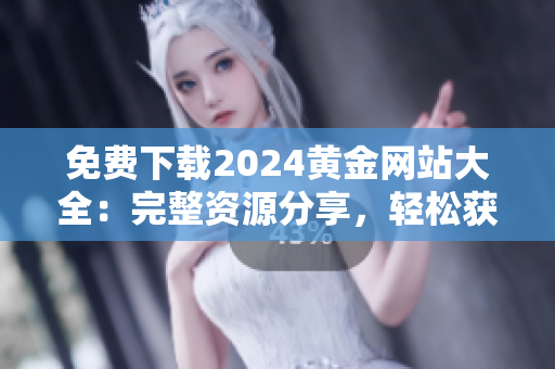 免费下载2024黄金网站大全：完整资源分享，轻松获取最全资讯