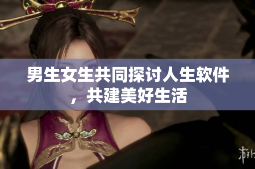 男生女生共同探讨人生软件，共建美好生活
