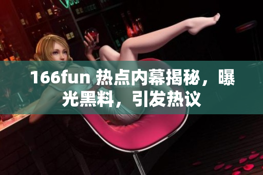 166fun 热点内幕揭秘，曝光黑料，引发热议