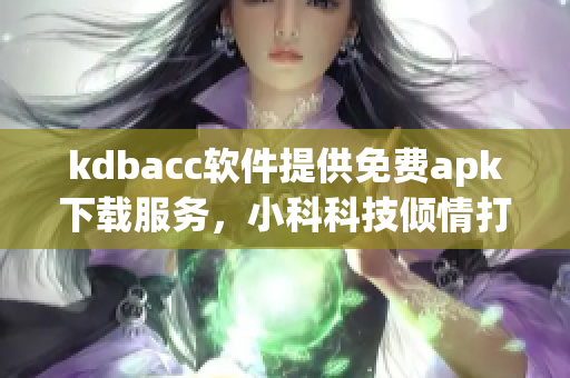 kdbacc软件提供免费apk下载服务，小科科技倾情打造