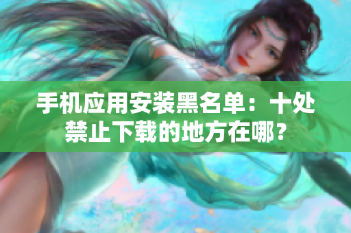 手机应用安装黑名单：十处禁止下载的地方在哪？