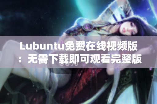Lubuntu免费在线视频版：无需下载即可观看完整版