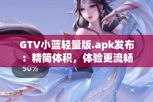 GTV小蓝轻量版.apk发布：精简体积，体验更流畅