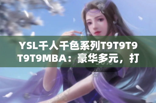 YSL千人千色系列T9T9T9T9T9MBA：豪华多元，打造你独特妆容