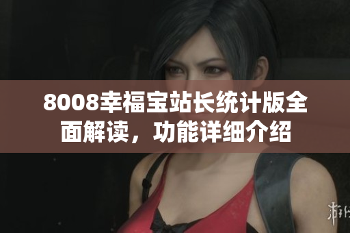 8008幸福宝站长统计版全面解读，功能详细介绍