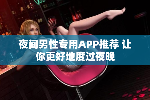 夜间男性专用APP推荐 让你更好地度过夜晚