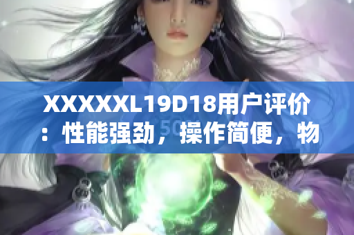 XXXXXL19D18用户评价：性能强劲，操作简便，物超所值!