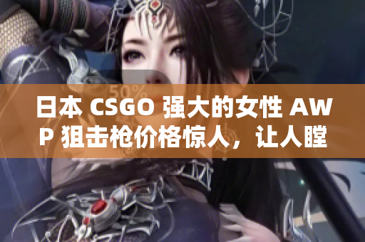 日本 CSGO 强大的女性 AWP 狙击枪价格惊人，让人瞠目结舌