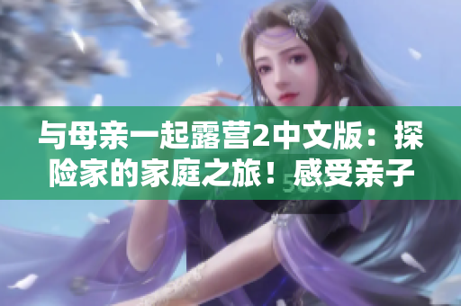 与母亲一起露营2中文版：探险家的家庭之旅！感受亲子营地乐趣！