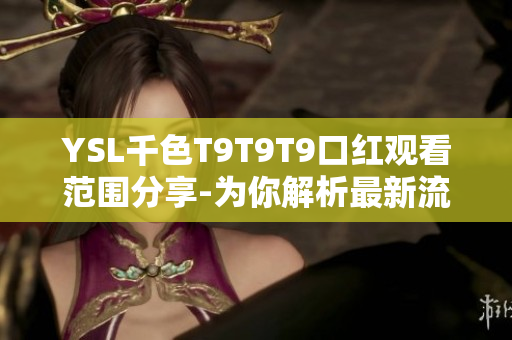 YSL千色T9T9T9口红观看范围分享-为你解析最新流行口红款式