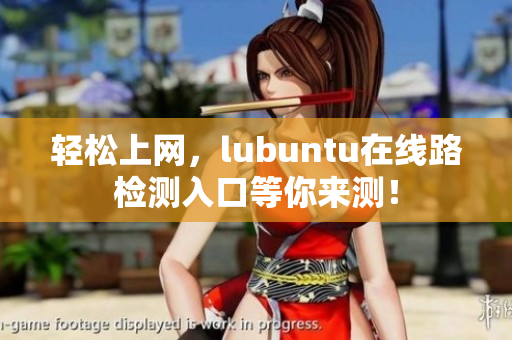 轻松上网，lubuntu在线路检测入口等你来测！