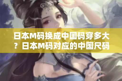 日本M码换成中国码穿多大？日本M码对应的中国尺码是多大？
