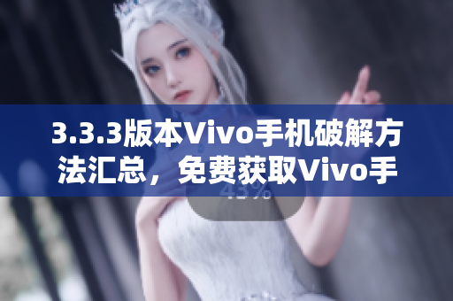 3.3.3版本Vivo手机破解方法汇总，免费获取Vivo手机破解指南