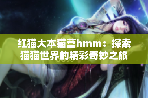 红猫大本猫营hmm：探索猫猫世界的精彩奇妙之旅