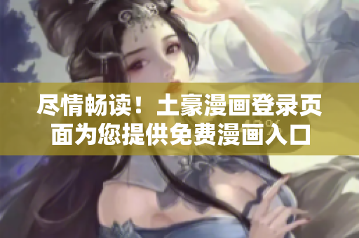 尽情畅读！土豪漫画登录页面为您提供免费漫画入口