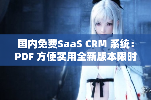 国内免费SaaS CRM 系统：PDF 方便实用全新版本限时免费获取