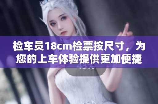 检车员18cm检票按尺寸，为您的上车体验提供更加便捷的服务