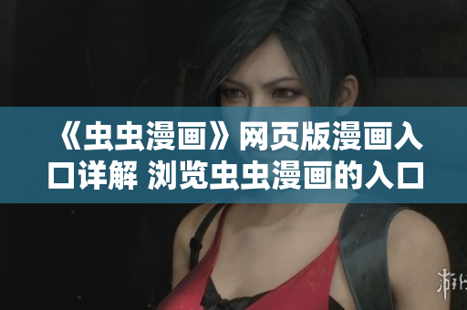 《虫虫漫画》网页版漫画入口详解 浏览虫虫漫画的入口位置在哪？