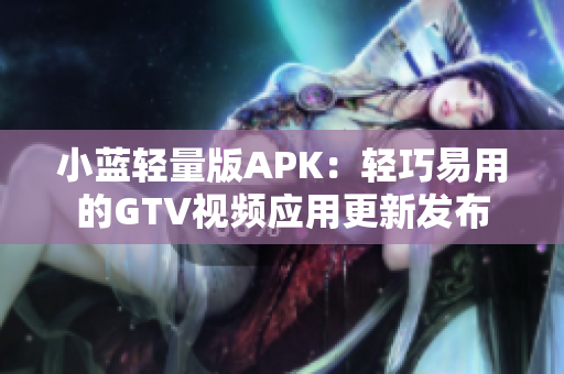 小蓝轻量版APK：轻巧易用的GTV视频应用更新发布
