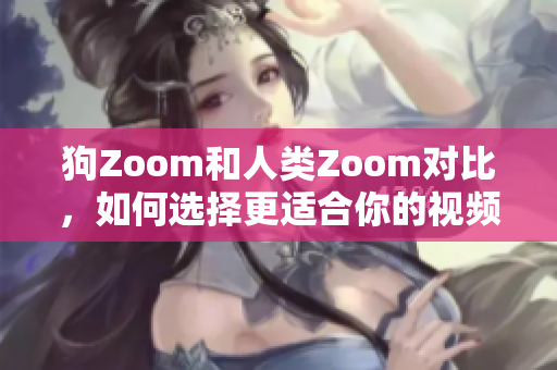 狗Zoom和人类Zoom对比，如何选择更适合你的视频会议工具？