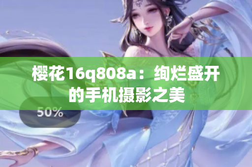 樱花16q808a：绚烂盛开的手机摄影之美