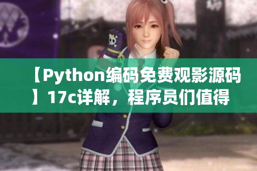 【Python编码免费观影源码】17c详解，程序员们值得拥有